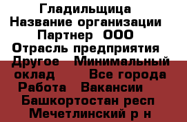 Гладильщица › Название организации ­ Партнер, ООО › Отрасль предприятия ­ Другое › Минимальный оклад ­ 1 - Все города Работа » Вакансии   . Башкортостан респ.,Мечетлинский р-н